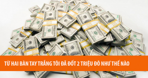 Từ Hai Bàn Tay Trắng Tôi Đã Đốt 2 Triệu Đô Như Thế Nào 4