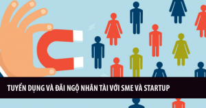 Tuyển Dụng Và Đãi Ngộ Nhân Tài Với Doanh Nghiệp Nhỏ Và Vừa (SME) Và Startup 9