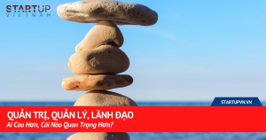 Quản Trị, Quản Lý, Lãnh Đạo - Ai Cao Hơn, Cái Nào Quan Trọng Hơn? 16