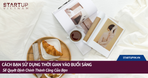 Cách Bạn Sử Dụng Thời Gian Vào Buổi Sáng Sẽ Quyết Định Chính Thành Công Của Bạn 3