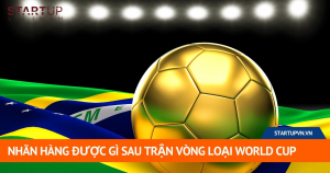 nhan-hang-duoc-gi-sau-tran-vong-loai-world-cup