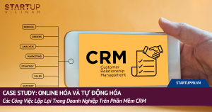 Case Study: Online Hóa Và Tự Động Hóa Các Công Việc Lặp Lại Trong Doanh Nghiệp Trên Phần Mềm CRM 10